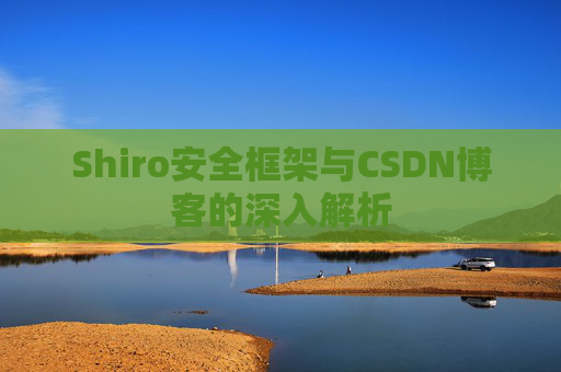 Shiro安全框架与CSDN博客的深入解析